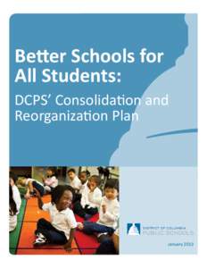 Better Schools for All Students: DCPS’ Consolidation and Reorganization Plan  January 2013