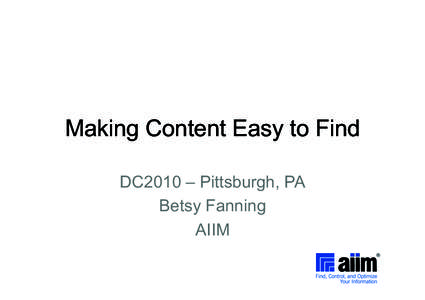Making Content Easy to Find DC2010 – Pittsburgh, PA Betsy Fanning AIIM  Who is AIIM?