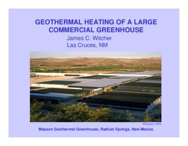 GEOTHERMAL HEATING OF A LARGE COMMERCIAL GREENHOUSE James C. Witcher Las Cruces, NM  Williamson, NREL