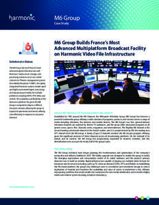 M6 Group Case Study M6 Group Builds France’s Most Advanced Multiplatform Broadcast Facility on Harmonic Video File Infrastructure