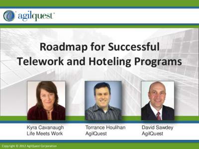Roadmap for Successful Telework and Hoteling Programs Kyra Cavanaugh Life Meets Work Copyright © 2012 AgilQuest Corporation
