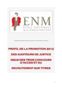 Secrétariat du Directeur-adjoint chargé des recrutements, de la Formation Initiale et de la Recherche  PROFIL DE LA PROMOTION 2012 DES AUDITEURS DE JUSTICE ISSUS DES TROIS CONCOURS D’ACCES ET DU