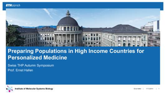 Preparing Populations in High Income Countries for Personalized Medicine Swiss THP Autumn Symposium Prof. Ernst Hafen  Institute of Molecular Systems Biology