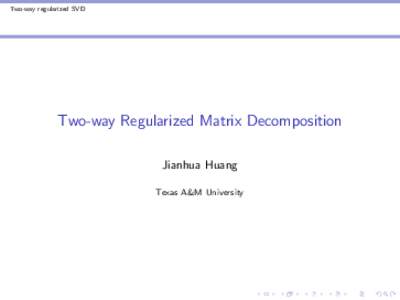 Two-way regularized SVD  Two-way Regularized Matrix Decomposition Jianhua Huang Texas A&M University