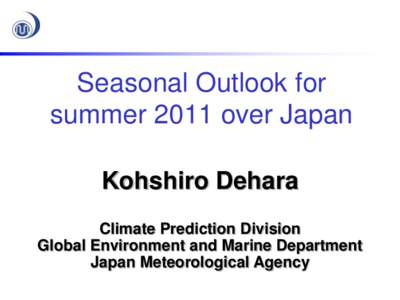 Seasonal Outlook for summer 2011 over Japan Kohshiro Dehara Climate Prediction Division Global Environment and Marine Department Japan Meteorological Agency