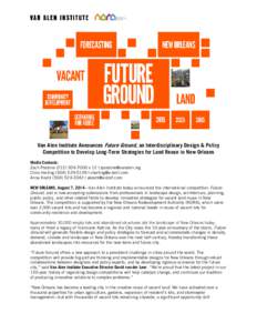 Van Alen Institute Announces Future Ground, an Interdisciplinary Design & Policy Competition to Develop Long-Term Strategies for Land Reuse in New Orleans Media Contacts: Zach Postone[removed]x 12 | zpostone@vanal
