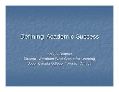 Defining Academic Success Mary A Gauthier Director, Wernham West Centre for Learning Upper Canada College, Toronto, Canada  Current Definition of Success