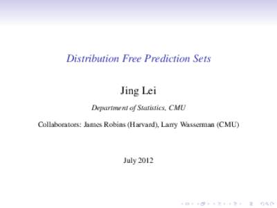 Distribution Free Prediction Sets Jing Lei Department of Statistics, CMU Collaborators: James Robins (Harvard), Larry Wasserman (CMU)  July 2012