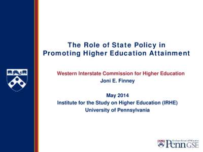 The Role of State Policy in Promoting Higher Education Attainment Western Interstate Commission for Higher Education Joni E. Finney May 2014 Institute for the Study on Higher Education (IRHE)