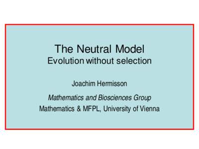 The Neutral Model Evolution without selection Joachim Hermisson Mathematics and Biosciences Group Mathematics & MFPL, University of Vienna