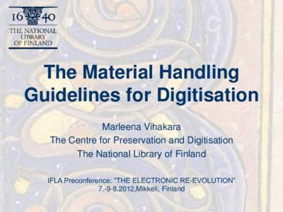 The Material Handling Guidelines for Digitisation Marleena Vihakara The Centre for Preservation and Digitisation The National Library of Finland IFLA Preconference: “THE ELECTRONIC RE-EVOLUTION”