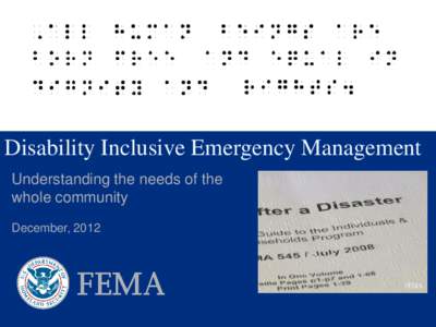 Disability Inclusive Emergency Management Understanding the needs of the whole community December, 2012  “FEMA’s mission is to support our citizens and