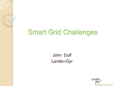 Smart Grid Challenges  John Duff Landis+Gyr  What is the Smart Grid?