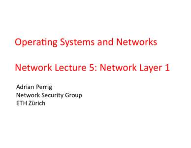 Opera&ng	
  Systems	
  and	
  Networks	
   Network	
  Lecture	
  5:	
  Network	
  Layer	
  1	
   Adrian	
  Perrig	
   Network	
  Security	
  Group	
   ETH	
  Zürich	
  