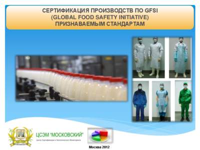 СЕРТИФИКАЦИЯ ПРОИЗВОДСТВ ПО GFSI (GLOBAL FOOD SAFETY INITIATIVE) ПРИЗНАВАЕМЫМ СТАНДАРТАМ Москва 2012