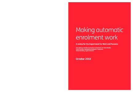 Making automatic enrolment work A review for the Department for Work and Pensions Paul Johnson, Frontier Economics and Institute for Fiscal Studies David Yeandle, Engineering Employers’ Federation Adrian Boulding, Lega