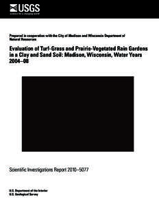 Prepared in cooperation with the City of Madison and Wisconsin Department of Natural Resources Evaluation of Turf-Grass and Prairie-Vegetated Rain Gardens in a Clay and Sand Soil: Madison, Wisconsin, Water Years 2004–0