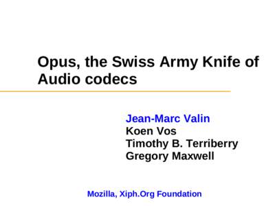 Opus, the Swiss Army Knife of Audio codecs Jean-Marc Valin Koen Vos Timothy B. Terriberry Gregory Maxwell