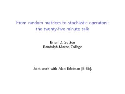 From random matrices to stochastic operators: the twenty-five minute talk Brian D. Sutton Randolph-Macon College  Joint work with Alan Edelman [E-Sb].