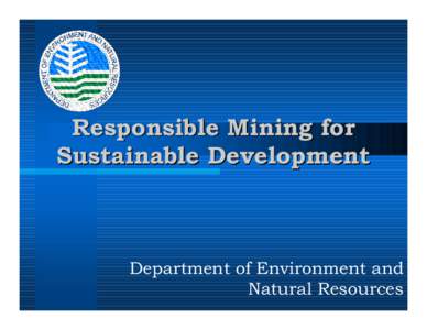 Responsible Mining for Sustainable Development Department of Environment and Natural Resources