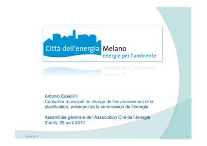 Antonio Casellini Conseiller municipal en charge de l’environnement et la planification, président de la commission de l’énergie Assemblée générale de l’Association Cité de l’énergie Zurich, 25 avril 2013 