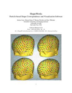 ShapeWorks Particle-based Shape Correspondence and Visualization Software Joshua Cates, Manasi Datar, P Thomas Fletcher and Ross Whitaker Scientific Computing and Imaging Institute University of Utah Salt Lake City, USA