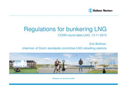 Regulations for bunkering LNG CCNR round table LNG, Erik Büthker, chairman of Dutch standards committee LNG refuelling stations  Discipline naam