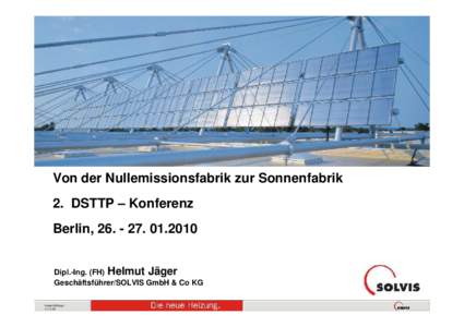 Energieoptimierte Fabrik- und Produktionsplanung  Von der Nullemissionsfabrik zur Sonnenfabrik 2. DSTTP – Konferenz Berlin, [removed] Dipl.-Ing. (FH) Helmut Jäger