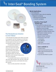 Inter-Seal® Bonding System Market Applications: • Chromatography • Environmental (water and soil sampling) • Diagnostic packaging • Pharmaceutical packaging