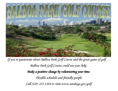 If you’re passionate about Balboa Park Golf Course and the great game of golf…. Balboa Park Golf Course could use your help. Make a positive change by volunteering your time. Flexible schedule and friendly people Cal
