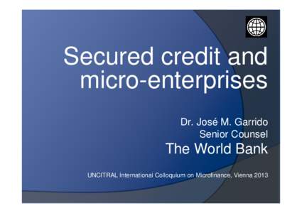 Secured credit and micro-enterprises Dr. José M. Garrido Senior Counsel  The World Bank