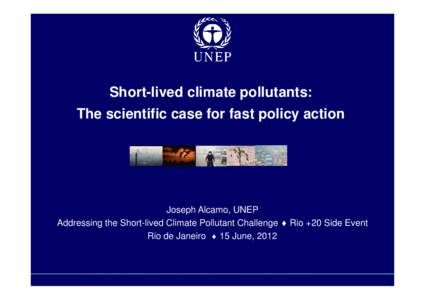 Short-lived climate pollutants: The scientific case for fast policy action Joseph Alcamo, UNEP Addressing the Short-lived Climate Pollutant Challenge  Rio +20 Side Event Rio de Janeiro  15 June, 2012