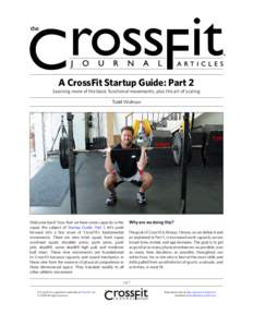 A CrossFit Startup Guide: Part 2 Learning more of the basic functional movements, plus the art of scaling Todd Widman Welcome back! Now that we have some capacity in the Why are we doing this? squat, the subject of Start