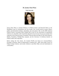 Dr. Jessica Chen Weiss Yale University Jessica Chen Weiss is Assistant Professor of Political Science and Research Fellow at the MacMillan Center for International and Area Studies. Her research interests include Chinese