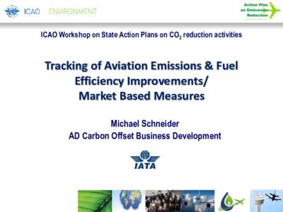 ICAO Workshop on State Action Plans on CO2 reduction activities  Tracking of Aviation Emissions & Fuel Efficiency Improvements/ Market Based Measures Michael Schneider