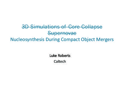 3D Simulations of Core Collapse Supernovae Nucleosynthesis	
  During	
  Compact	
  Object	
  Mergers Luke	
  Roberts	
  	
   Caltech