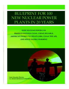 BLUEPRINT FOR 100 NEW NUCLEAR POWER PLANTS IN 20 YEARS HOW NUCLEAR POWER CAN PRODUCE ENOUGH CLEAN, CHEAP, RELIABLE, AMERICAN ENERGY TO CREATE JOBS, CLEAN THE AIR,