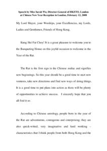 Speech by Miss Sarah Wu, Director-General of HKETO, London at Chinese New Year Reception in London, February 12, 2008 My Lord Mayor, your Worships, your Excellencies, my Lords, Ladies and Gentlemen, Friends of Hong Kong,