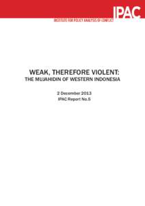 No Need for Panic: Planned and Unplanned Releases of Convicted Extremists in Indonesia ©2013 IPAC  WEAK, THEREFORE VIOLENT: THE MUJAHIDIN OF WESTERN INDONESIA 2 December 2013