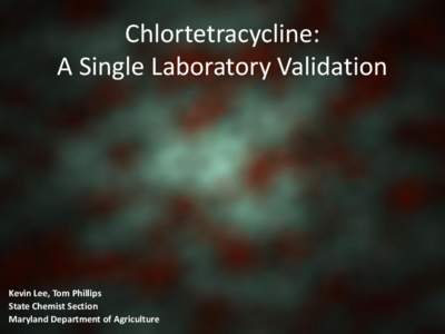 Chlortetracycline: A Single Laboratory Validation Kevin Lee, Tom Phillips State Chemist Section Maryland Department of Agriculture