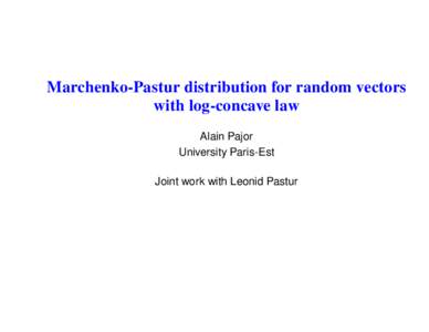 Marchenko-Pastur distribution for random vectors with log-concave law Alain Pajor University Paris-Est Joint work with Leonid Pastur