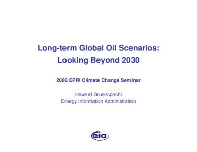 Long-term Global Oil Scenarios: Looking Beyond[removed]EPRI Climate Change Seminar Howard Gruenspecht Energy Information Administration