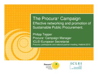 The Procura+ Campaign Effective networking and promotion of Sustainable Public Procurement. Philipp Tepper Procura+ Campaign Manager ICLEI European Secretariat