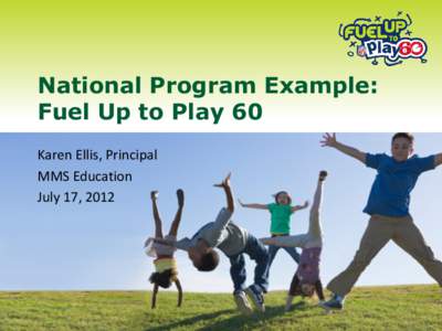 National Program Example: Fuel Up to Play 60 Karen Ellis, Principal MMS Education July 17, 2012
