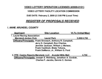 VIDEO LOTTERY OPERATION LICENSES (#[removed]VIDEO LOTTERY FACILITY LOCATION COMMISSION DUE DATE: February 2, 2009 @ 2:00 PM (Local Time) REGISTER OF PROPOSALS RECEIVED I. ANNE ARUNDEL COUNTY