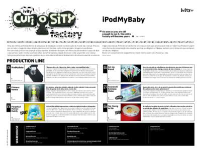 iPodMyBaby As soon as you are old enough to run it, the entire factory will become yours  Uma das minhas preferidas fontes de pesquisa e de inspiração consiste na observação do mundo das crianças. Procuro,