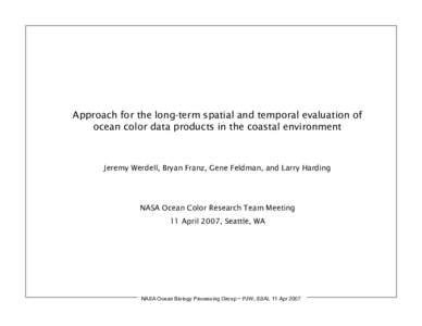 Approach for the long-term spatial and temporal evaluation of ocean color data products in the coastal environment Jeremy Werdell, Bryan Franz, Gene Feldman, and Larry Harding  NASA Ocean Color Research Team Meeting