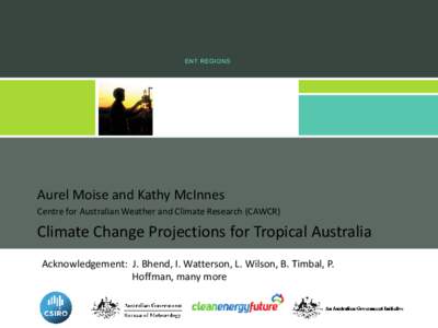 Aurel Moise and Kathy McInnes Centre for Australian Weather and Climate Research (CAWCR) Climate Change Projections for Tropical Australia Acknowledgement: J. Bhend, I. Watterson, L. Wilson, B. Timbal, P. Hoffman, many m