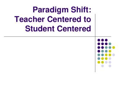 Paradigm Shift: Teacher Centered to Student Centered Paradigm Shift 