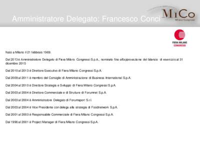 Amministratore Delegato: Francesco Conci  Nato a Milano il 21 febbraioDal 2013 è Amministratore Delegato di Fiera Milano Congressi S.p.A., nominato fino all’approvazione del bilancio di esercizio al 31 dicembre